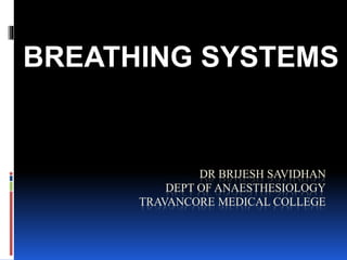 DR BRIJESH SAVIDHAN
DEPT OF ANAESTHESIOLOGY
TRAVANCORE MEDICAL COLLEGE
BREATHING SYSTEMS
 
