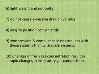 1) light weight 2) simple construction3) inexpensive4) minimal resistance5) minimal dead space6) controlled ventilation is easily done7) scavenging is easily facilitated.