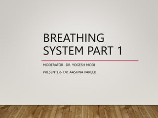 BREATHING
SYSTEM PART 1
MODERATOR- DR. YOGESH MODI
PRESENTER- DR. AASHNA PAREEK
 