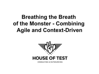 Breathing the Breath
of the Monster - Combining
Agile and Context-Driven
 