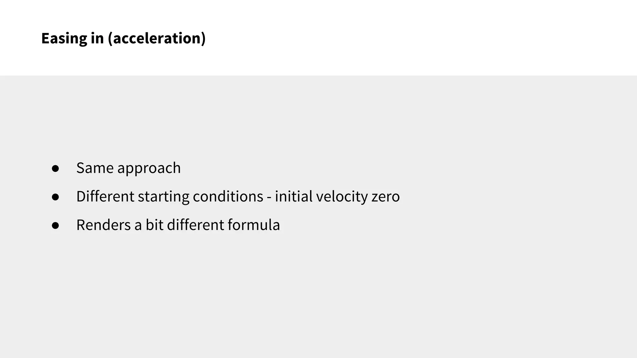 Easing in (acceleration)
● Same approach
● Different starting conditions - initial velocity zero
● Renders a bit different formula
 