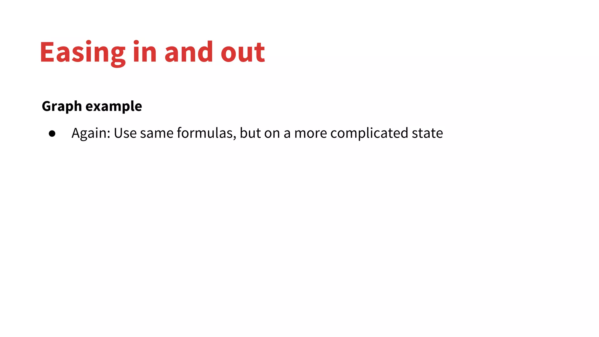 Easing in and out
Graph example
● Again: Use same formulas, but on a more complicated state
 