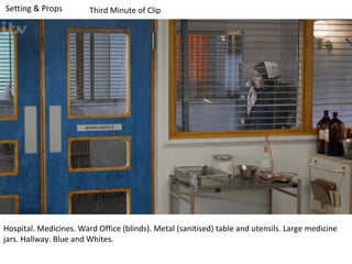 Third Minute of Clip

Hospital. Medicines. Ward Office (blinds). Metal (sanitised) table and utensils. Large medicine
jars. Hallway. Blue and Whites.

 