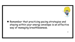  Remember that practicing pacing strategies and
staying within your energy envelope is an effective
way of managing breathlessness.
 