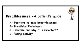 A- Positions to ease breathlessness
B- Breathing Techniques
C. Exercise and why it is important?
D. Pacing activity
Breathlessness -A patient’s guide
 