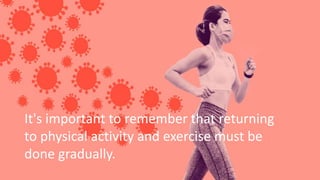 It's important to remember that returning
to physical activity and exercise must be
done gradually.
 