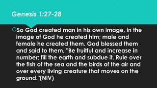 Genesis 1:27-28
So God created man in his own image, in the
image of God he created him; male and
female he created them....