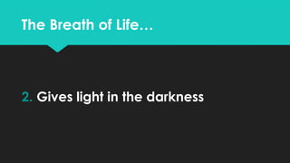 The Breath of Life…
2. Gives light in the darkness
 