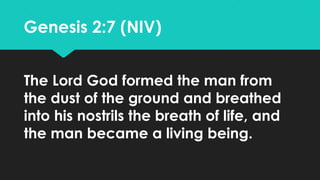 Genesis 2:7 (NIV)
The Lord God formed the man from
the dust of the ground and breathed
into his nostrils the breath of lif...