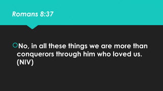 Romans 8:37
No, in all these things we are more than
conquerors through him who loved us.
(NIV)
 
