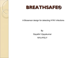 BREATHSAFE® A Biosensor design for detecting H1N1 infections By  Gayathri Vijayakumar NYU-POLY 