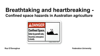 Breathtaking and heartbreaking -
Confined space hazards in Australian agriculture
Roz O’Donoghue Federation University
 