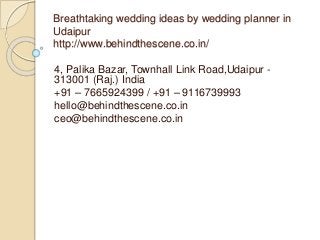 Breathtaking wedding ideas by wedding planner in
Udaipur
http://www.behindthescene.co.in/
4, Palika Bazar, Townhall Link Road,Udaipur -
313001 (Raj.) India
+91 – 7665924399 / +91 – 9116739993
hello@behindthescene.co.in
ceo@behindthescene.co.in
 
