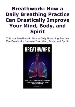 Breathwork: How a
Daily Breathing Practice
Can Drastically Improve
Your Mind, Body, and
Spirit
This is a Breathwork: How a Daily Breathing Practice
Can Drastically Improve Your Mind, Body, and Spirit.
 