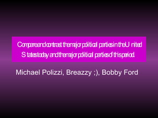 Compare and contrast the major political parties in the United States today and the major political parties of this period.   Michael Polizzi, Breazzy ;), Bobby Ford 