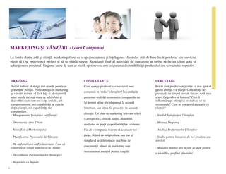 MARKETING ȘI VÂNZĂRI - Gura Companiei

    La limita dintre artă și știință, marketingul are ca scop cunoașterea și înțelegerea clientului atât de bine încât produsul sau serviciul
    oferit să i se potrivească perfect și să se vândă singur. Rezultatul final al activității de marketing ar trebui să fie un client gata să
    achiziționeze produsul. Singurul lucru de care ar mai fi apoi nevoie este asigurarea disponibilității produsului sau serviciului respectiv.



    TRAINING                                               CONSULTANȚĂ                                          CERCETARE
    Astăzi trebuie să alergi mai repede pentru a-          Cum ajunge produsul sau serviciul unei               Era în care produceam pentru ca mai apoi să
    ți menține poziția. Profesioniștii în marketing                                                             găsim clienții s-a sfârșit. Concurența ne
                                                           companii în ‘mâna’ clienților? În condițiile
    și vânzări trebuie să facă față și să răspundă                                                              presează, iar timpul este de fiecare dată prea
    unui număr tot mai mare de schimbări și                prezentei realități economice, companiile nu         scurt. Ce produs să lansăm? Cum îi
    dezvoltări cum sunt noi forțe sociale, noi                                                                  influențăm pe clienți să revină sau să ne
                                                           își permit să nu știe răspunsul la această
    comportamente, noi capabilități pe care le                                                                  recomande? Cum se comportă angajații cu
    dețin clienții, noi capabilități ale                   întrebare, sau să nu fie proactivi în această        clienții?
    companiilor.
                                                           direcție. Un plan de marketing relevant oferă
    - Mangementul Relațiilor cu Clienții                                                                        - Studiul Satisfacției Clienților
                                                           o perspectivă corectă asupra industriei,
    - Orientarea către Client                                                                                   - Mistery Shopping
                                                           mediului de piață și oportunităților existente.
    - Noua Eră a Marketingului                             Fie că o companie dorește să acceseze noi            - Analiza Preferințelor Clienților
                                                           piețe, să iasă cu noi produse, sau pur și
    - Planificarea Procesului de Vânzare                                                                        - Studiu pentru lansarea de noi produse sau
                                                           simplu să se diferențieze mai bine de                servicii
    - De la Loializare la Exclusivitate- Cum să
                                                           concurență, planul de marketing este
    construiești relații temeinice cu clienții                                                                  - Minarea datelor din bazele de date pentru
                                                           instrumentul esențial pentru reușită.
                                                                                                                a identifica profilul clientului
    - Dezvoltarea Parteneriatelor Strategice

    - Negocieri cu Impact

5
 