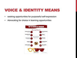 VOICE & IDENTITY MEANS
• seeking opportunities for purposeful self-expression
• Advocating for choice in learning opportunities
 