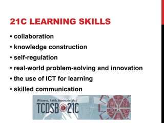 21C LEARNING SKILLS
• collaboration
• knowledge construction
• self-regulation
• real-world problem-solving and innovation
• the use of ICT for learning
• skilled communication
 