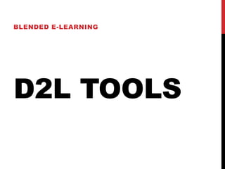 D2L TOOLS
BLENDED E-LEARNING
 