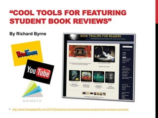 “COOL TOOLS FOR FEATURING
STUDENT BOOK REVIEWS”
By Richard Byrne
• http://www.thedigitalshift.com/2014/02/opinion/cool-tools/showcase-student-book-reviews-cool-tools/
 