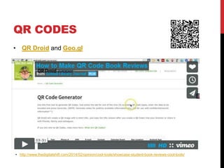 QR CODES
• QR Droid and Goo.gl
• http://www.thedigitalshift.com/2014/02/opinion/cool-tools/showcase-student-book-reviews-cool-tools/
 