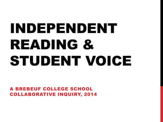 INDEPENDENT
READING &
STUDENT VOICE
A BREBEUF COLLEGE SCHOOL
COLLABORATIVE INQUIRY, 2014
 