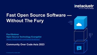 © Instaclustr Pty Limited, 2023
Fast Open Source Software —
Without The Fury
Paul Brebner
Open Source Technology Evangelist
www.instaclustr.com/paul-brebner/
Community Over Code Asia 2023
 