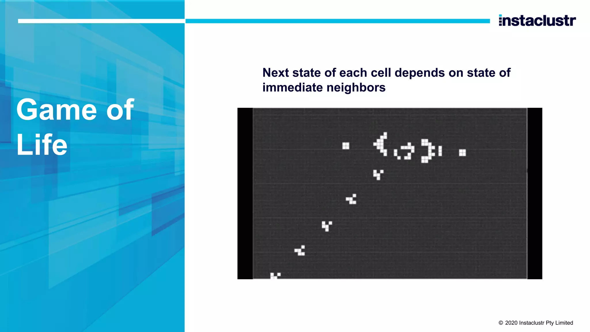 Game of Life Next state of each cell depends on state of immediate neighbors © 2020 Instaclustr Pty Limited 