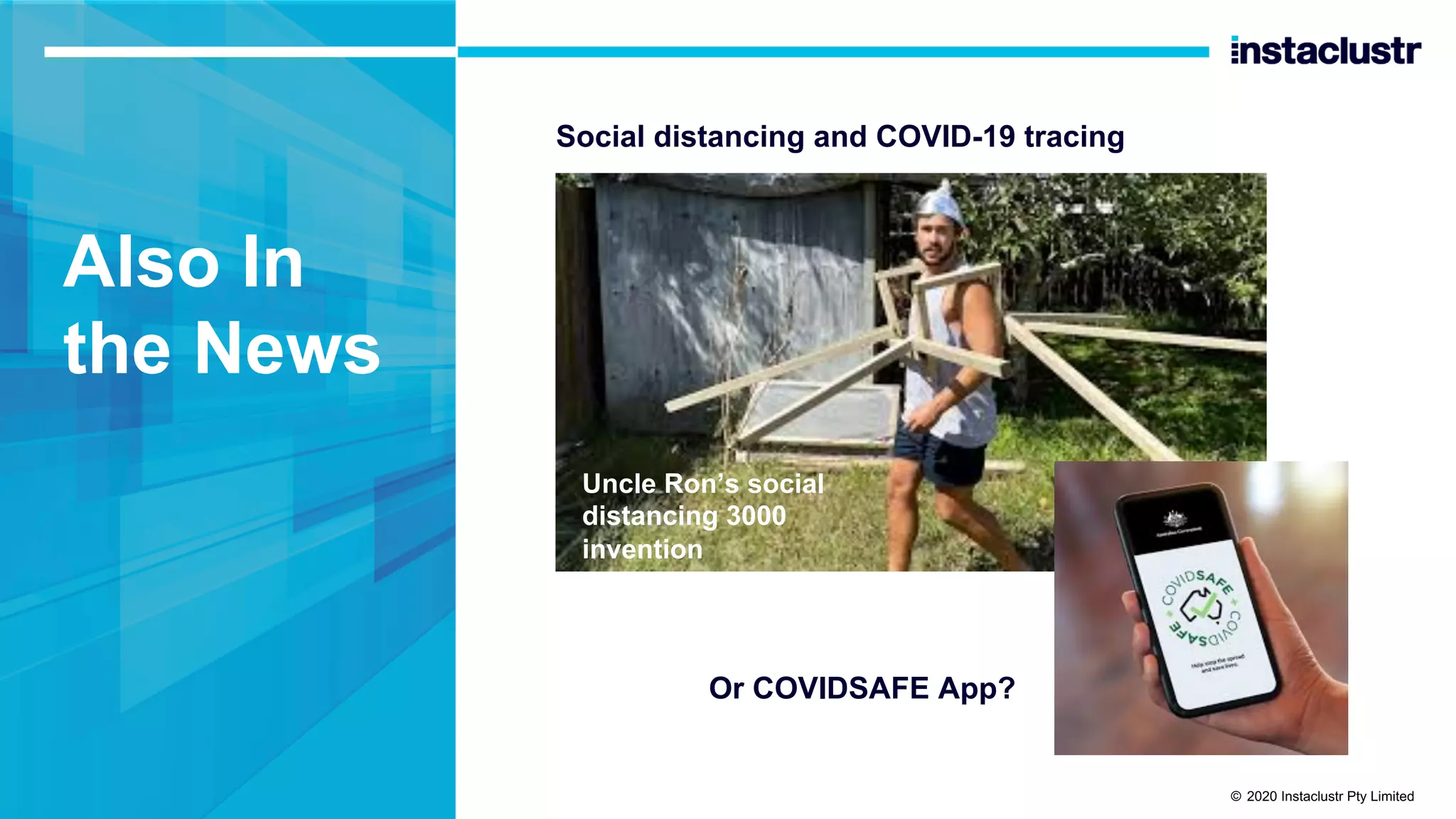 Also In the News Social distancing and COVID-19 tracing Uncle Ron’s social distancing 3000 invention Or COVIDSAFE App? © 2020 Instaclustr Pty Limited 