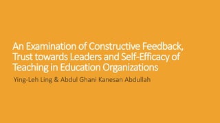 An Examination of Constructive Feedback,
Trust towards Leaders and Self-Efficacy of
Teaching in Education Organizations
Ying-Leh Ling & Abdul Ghani Kanesan Abdullah
 