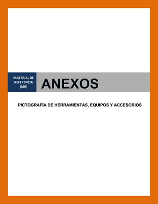 MATERIAL DE 
REFERENCIA 
(MR) 
 

ANEXOS

PICTOGRAFÍA DE HERRAMIENTAS, EQUIPOS Y ACCESORIOS

 