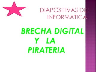 DIAPOSITIVAS DE
INFORMATICA
BRECHA DIGITAL
Y LA
PIRATERIA
 