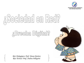¿Sociedad en Red? ¿Brecha Digital? Rtic Pedagógico: Prof. Ileana Benitez Rtic Técnico: Prof. Andrea Pellegrini  