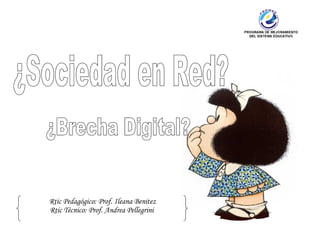 ¿Sociedad en Red? ¿Brecha Digital? Rtic Pedagógico: Prof. Ileana Benitez Rtic Técnico: Prof. Andrea Pellegrini  
