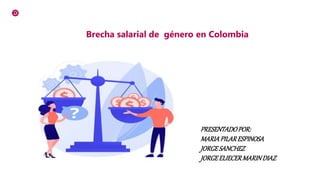 Brecha salarial de género en Colombia
PRESENTADOPOR:
MARIAPILARESPINOSA
JORGESANCHEZ
JORGEELIECERMARINDIAZ
 