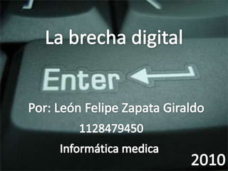 La brecha digital Por: León Felipe Zapata Giraldo 1128479450 Informática medica 2010 