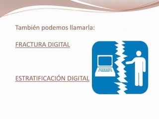 También podemos llamarla:

FRACTURA DIGITAL



ESTRATIFICACIÓN DIGITAL
 