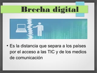 Brecha digital



●
    Es la distancia que separa a los países
    por el acceso a las TIC y de los medios
    de comunicación
 