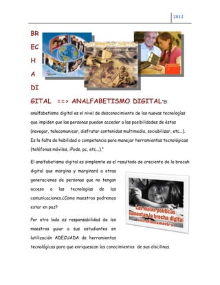2012



BR

EC

H

A

DI

GITAL ==> ANALFABETISMO DIGITAL”El
analfabetismo digital es el nivel de desconocimiento de las n...