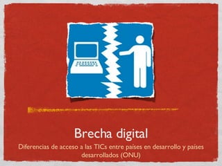 Brecha digital Diferencias de acceso a las TICs entre países en desarrollo y países desarrollados (ONU) 