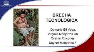 BRECHA
TECNOLÓGICA
Damaris Gil Vega.
Virginia Manjarres Ch.
Orsinis Rincones.
Deyner Manjarres F.
 