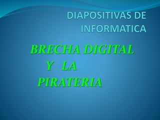 BRECHA DIGITAL
Y LA
PIRATERIA
 