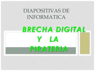 BRECHA DIGITAL
Y LA
PIRATERIA
DIAPOSITIVAS DE
INFORMATICA
 