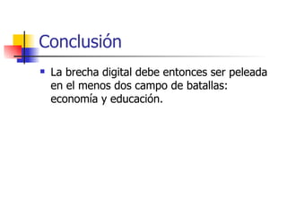 Conclusión
   La brecha digital debe entonces ser peleada
    en el menos dos campo de batallas:
    economía y educación.
 