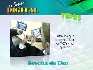 La BrechadigitalTiposEntre los que saben utilizar las TIC’s y los que noBrecha de Uso