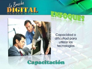 La BrechadigitalEnfoquesCapacidad o dificultad para utilizar las tecnologíasCapacitación