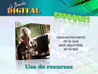 La BrechadigitalEnfoquesAprovechamiento de lo que                                 está disponible                       en la redUso de recursos