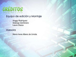 CréditosEquipo de edición y MontajeAnggy RodríguezSolange ZambranoLaura Otaiza AsesoraMaría Irene Albers de Urriola