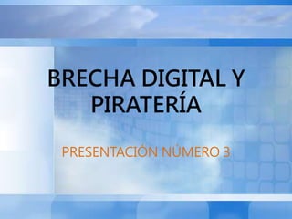 BRECHA DIGITAL Y
PIRATERÍA
PRESENTACIÓN NÚMERO 3
 