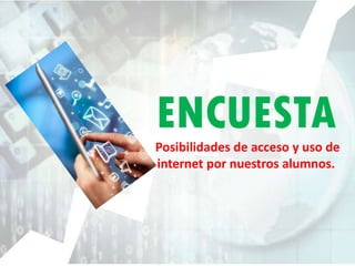 ENCUESTA
Posibilidades de acceso y uso de
internet por nuestros alumnos.